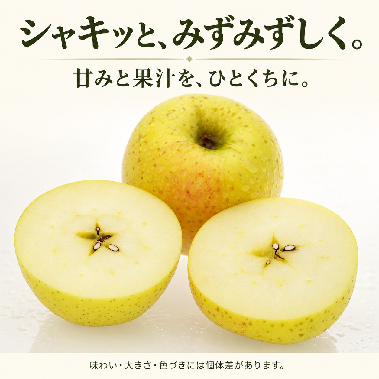 シャキッと、みずみずしく。甘みと果汁を、ひとくちに。味わい・大きさ・色づきには個体差があります。